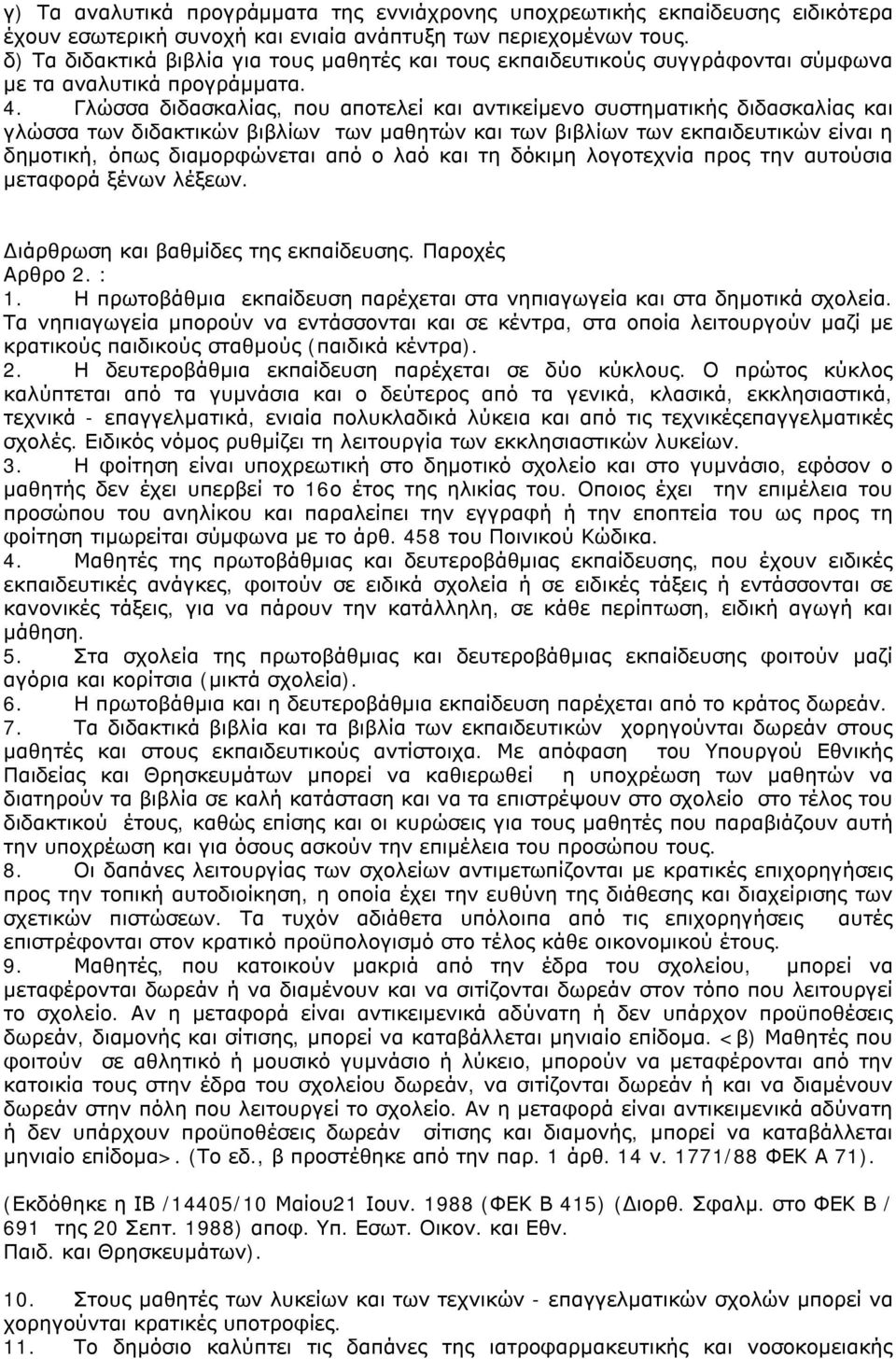 Γλώσσα διδασκαλίας, που αποτελεί και αντικείμενο συστηματικής διδασκαλίας και γλώσσα των διδακτικών βιβλίων των μαθητών και των βιβλίων των εκπαιδευτικών είναι η δημοτική, όπως διαμορφώνεται από ο