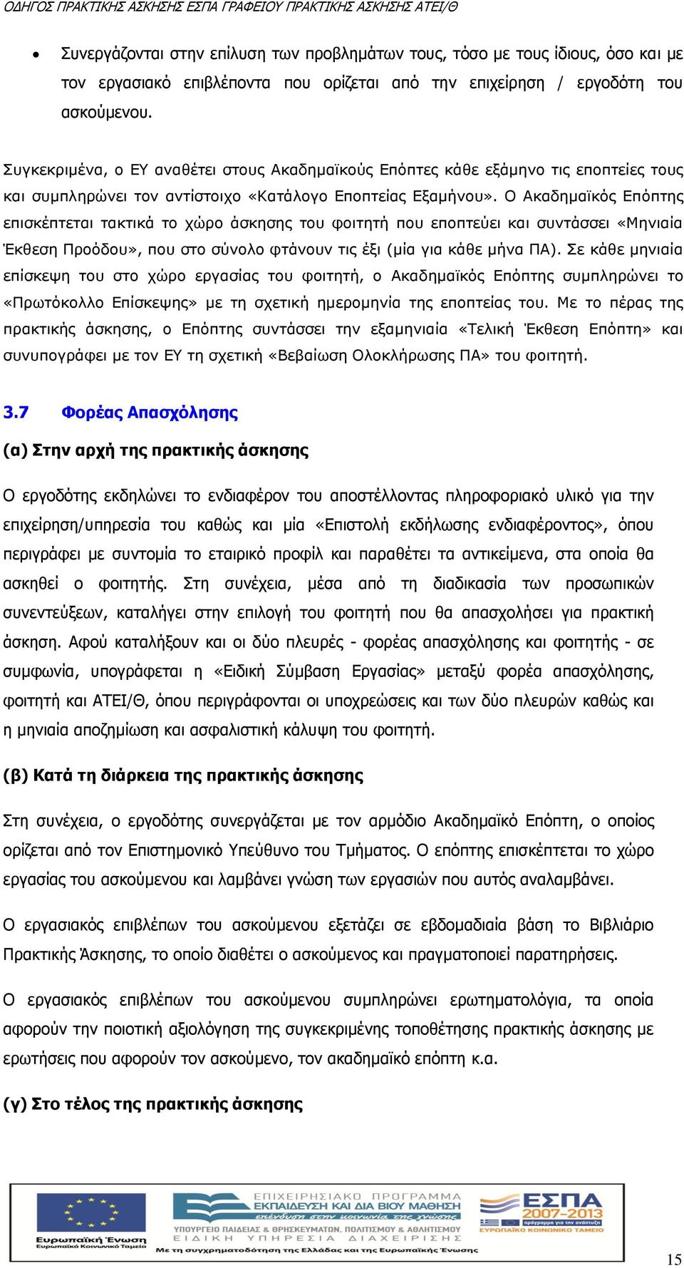 Ο Ακαδημαϊκός Επόπτης επισκέπτεται τακτικά το χώρο άσκησης του φοιτητή που εποπτεύει και συντάσσει «Μηνιαία Έκθεση Προόδου», που στο σύνολο φτάνουν τις έξι (μία για κάθε μήνα ΠΑ).