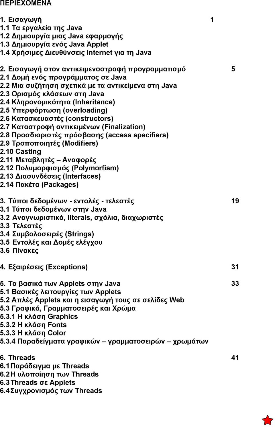 4 Κληρονομικότητα (Inheritance) 2.5 Υπερφόρτωση (overloading) 2.6 Κατασκευαστές (constructors) 2.7 Καταστροφή αντικειμένων (Finalization) 2.8 Προσδιοριστές πρόσβασης (access specifiers) 2.