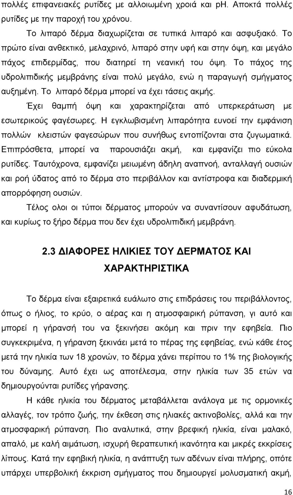 Το πάχος της υδρολιπιδικής μεμβράνης είναι πολύ μεγάλο, ενώ η παραγωγή σμήγματος αυξημένη. Το λιπαρό δέρμα μπορεί να έχει τάσεις ακμής.