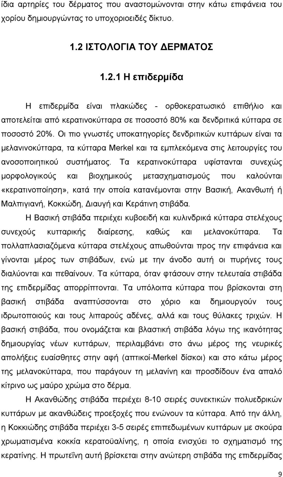Οι πιο γνωστές υποκατηγορίες δενδριτικών κυττάρων είναι τα μελανινοκύτταρα, τα κύτταρα Merkel και τα εμπλεκόμενα στις λειτουργίες του ανοσοποιητικού συστήματος.