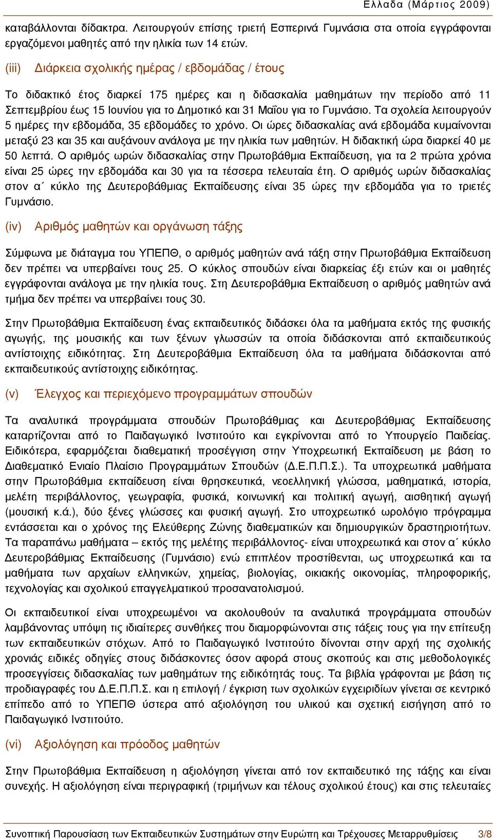 Γυμνάσιο. Τα σχολεία λειτουργούν 5 ημέρες την εβδομάδα, 35 εβδομάδες το χρόνο. Οι ώρες διδασκαλίας ανά εβδομάδα κυμαίνονται μεταξύ 23 και 35 και αυξάνουν ανάλογα με την ηλικία των μαθητών.