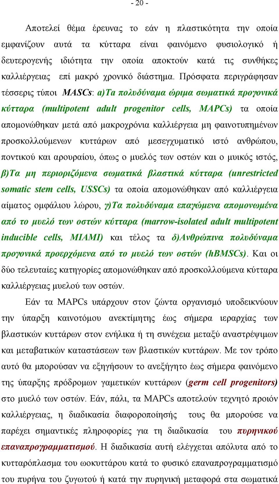 Πρόσφατα περιγράφησαν τέσσερις τύποι MASCs: a)ta πολυδύναμα ώριμα σωματικά προγονικά κύτταρα (multipotent adult progenitor cells, MAPCs) τα οποία απομονώθηκαν μετά από μακροχρόνια καλλιέργεια μη