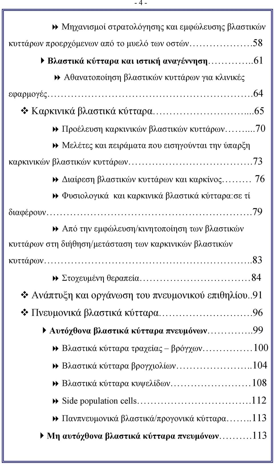 ..70 Μελέτες και πειράματα που εισηγούνται την ύπαρξη καρκινικών βλαστικών κυττάρων.73 Διαίρεση βλαστικών κυττάρων και καρκίνος 76 Φυσιολογικά και καρκινικά βλαστικά κύτταρα:σε τί διαφέρουν.