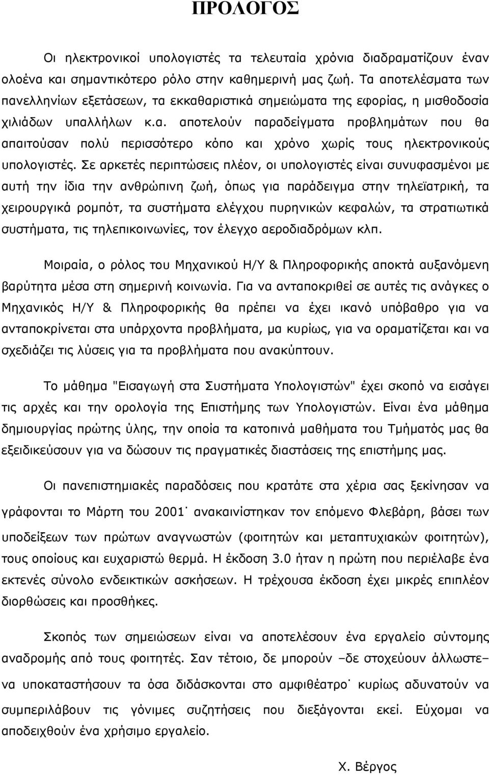 Σε αρκετές περιπτώσεις πλέον, οι υπολογιστές είναι συνυφασμένοι με αυτή την ίδια την ανθρώπινη ζωή, όπως για παράδειγμα στην τηλεϊατρική, τα χειρουργικά ρομπότ, τα συστήματα ελέγχου πυρηνικών