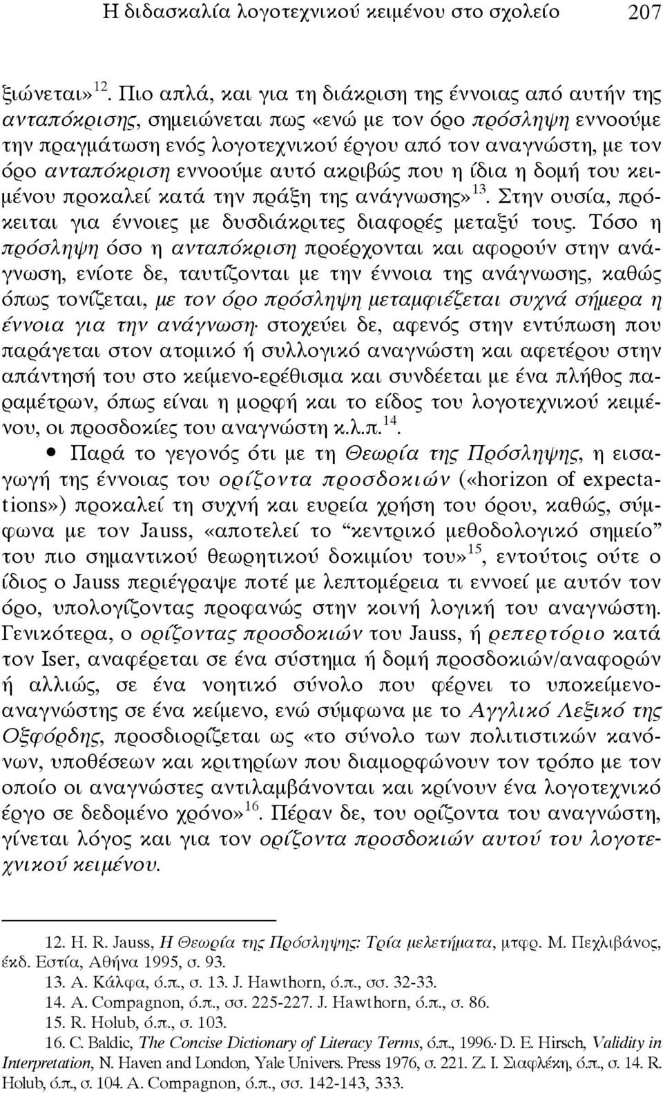 ανταπόκριση εννοούμε αυτό ακριβώς που η ίδια η δομή του κειμένου προκαλεί κατά την πράξη της ανάγνωσης» 13. Στην ουσία, πρόκειται για έννοιες με δυσδιάκριτες διαφορές μεταξύ τους.