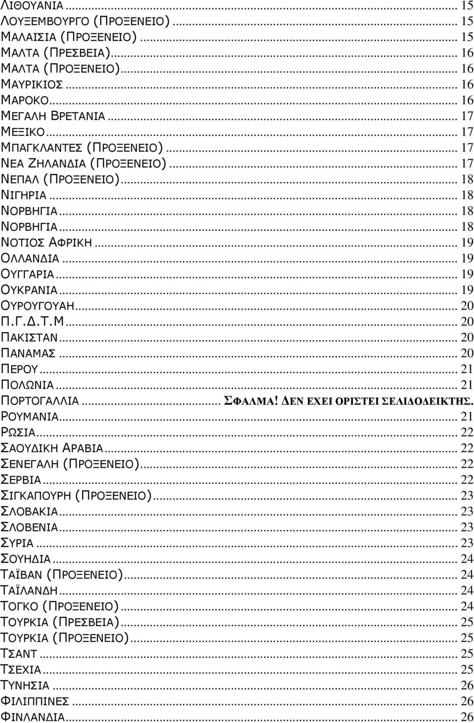 .. 19 ΟΥΡΟΥΓΟΥΑΗ... 20 Π.Γ.Δ.Τ.Μ... 20 ΠΑΚΙΣΤΑΝ... 20 ΠΑΝΑΜΑΣ... 20 ΠΕΡΟΥ... 21 ΠΟΛΩΝΙΑ... 21 ΠΟΡΤΟΓΑΛΛΙΑ... ΣΦΑΛΜΑ! ΔΕΝ ΕΧΕΙ ΟΡΙΣΤΕΙ ΣΕΛΙΔΟΔΕΙΚΤΗΣ. ΡΟΥΜΑΝΙΑ... 21 ΡΩΣΙΑ... 22 ΣΑΟΥΔΙΚΗ ΑΡΑΒΙΑ.