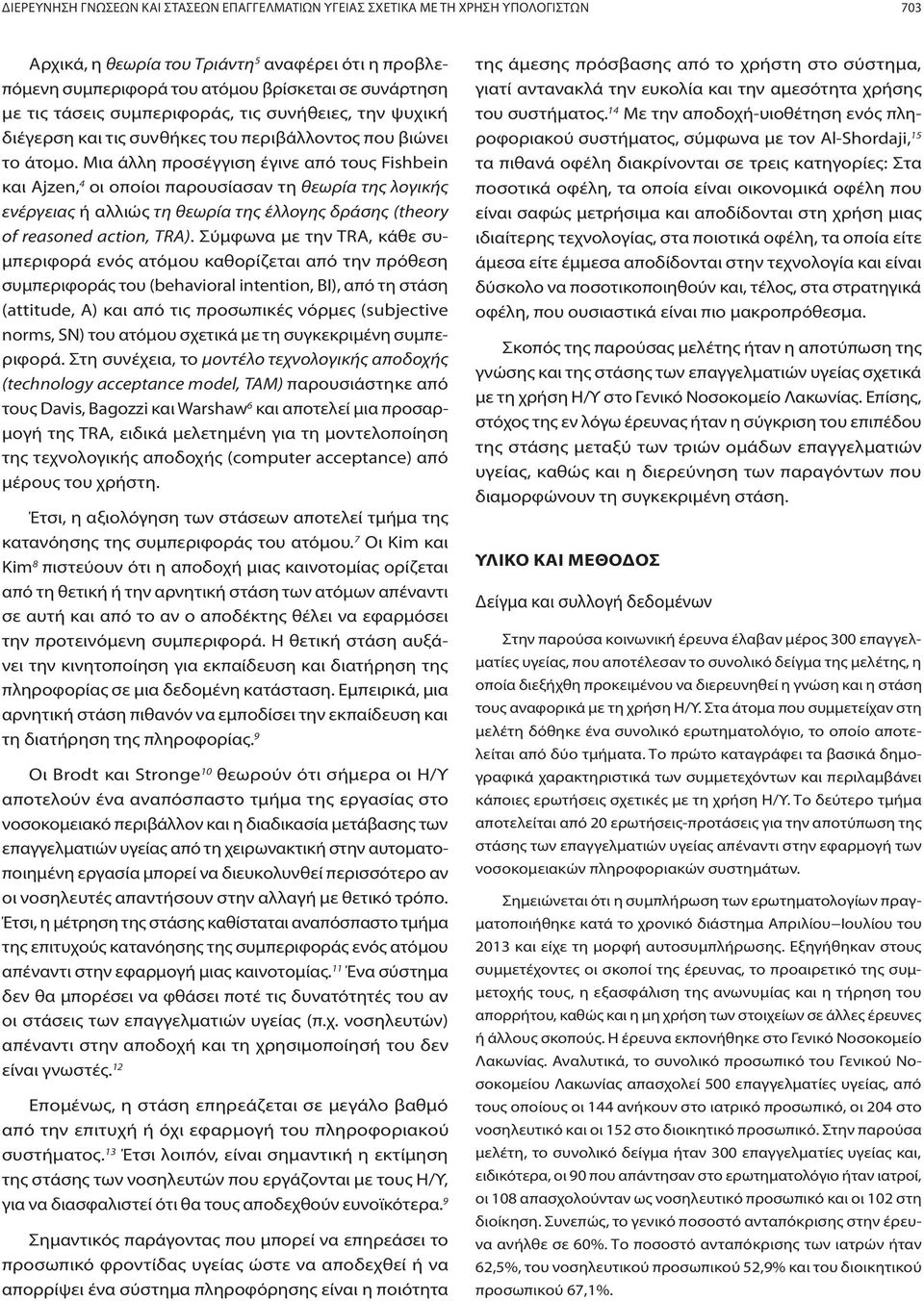 Μια άλλη προσέγγιση έγινε από τους Fishbein και Ajzen, 4 οι οποίοι παρουσίασαν τη θεωρία της λογικής ενέργειας ή αλλιώς τη θεωρία της έλλογης δράσης (theory of reasoned action, TRA).