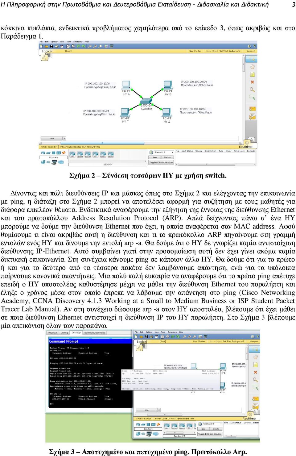 Δίνοντας και πάλι διευθύνσεις IP και μάσκες όπως στο Σχήμα 2 και ελέγχοντας την επικοινωνία με ping, η διάταξη στο Σχήμα 2 μπορεί να αποτελέσει αφορμή για συζήτηση με τους μαθητές για διάφορα