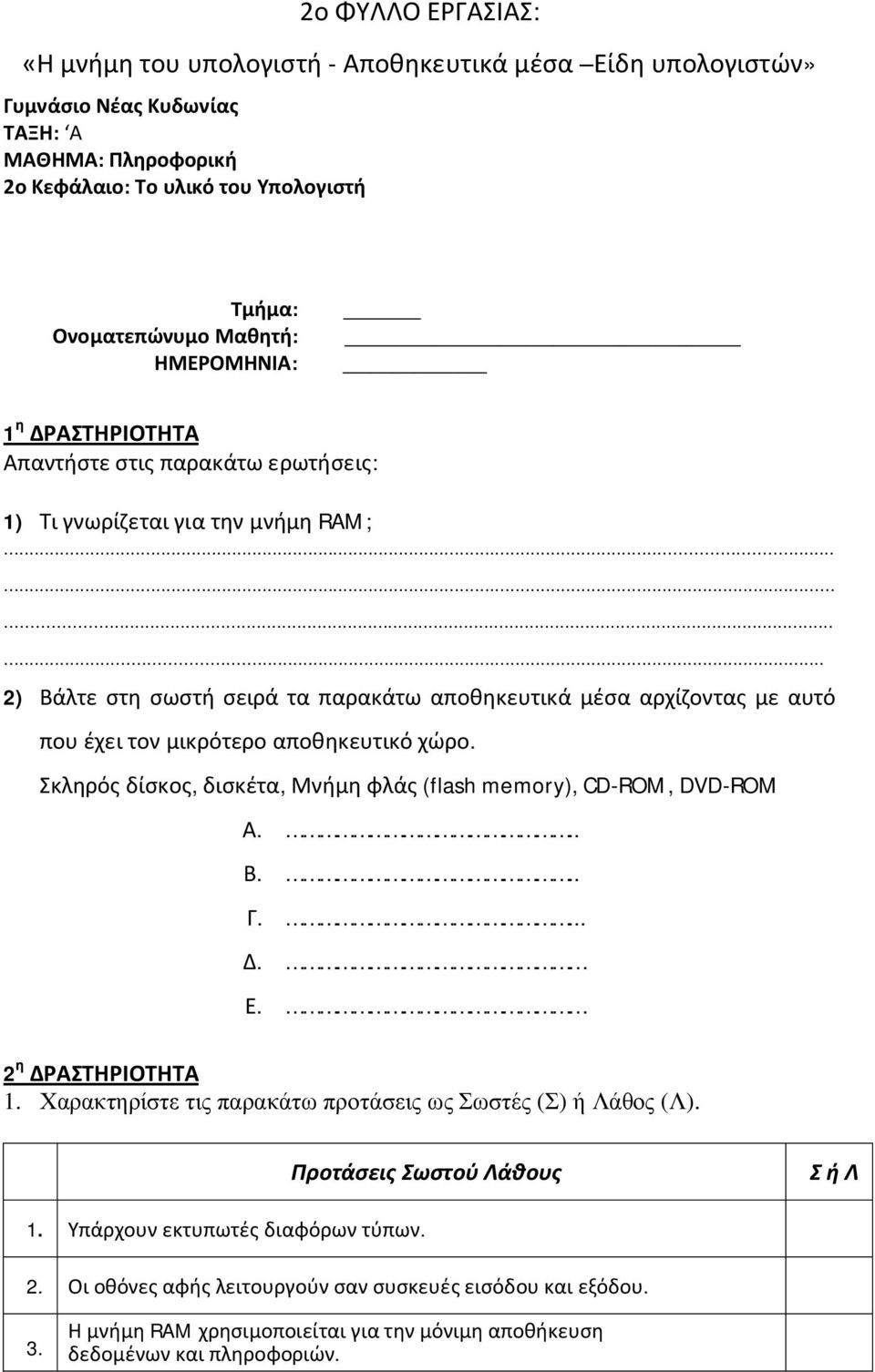 ... 2) Βάλτε στη σωστή σειρά τα παρακάτω αποθηκευτικά μέσα αρχίζοντας με αυτό που έχει τον μικρότερο αποθηκευτικό χώρο. Σκληρός δίσκος, δισκέτα, Μνήμη φλάς (flash memory), CD-ROM, DVD-ROM Α. Β. Γ. Δ.