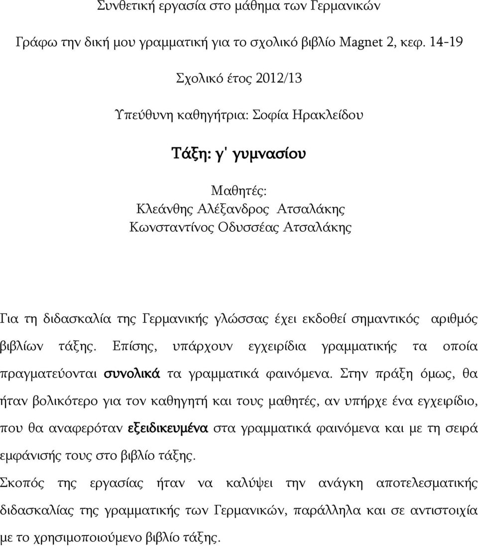 εκδοθεί σημαντικός αριθμός βιβλίων τάξης. Επίσης, υπάρχουν εγχειρίδια γραμματικής τα οποία πραγματεύονται συνολικά τα γραμματικά φαινόμενα.