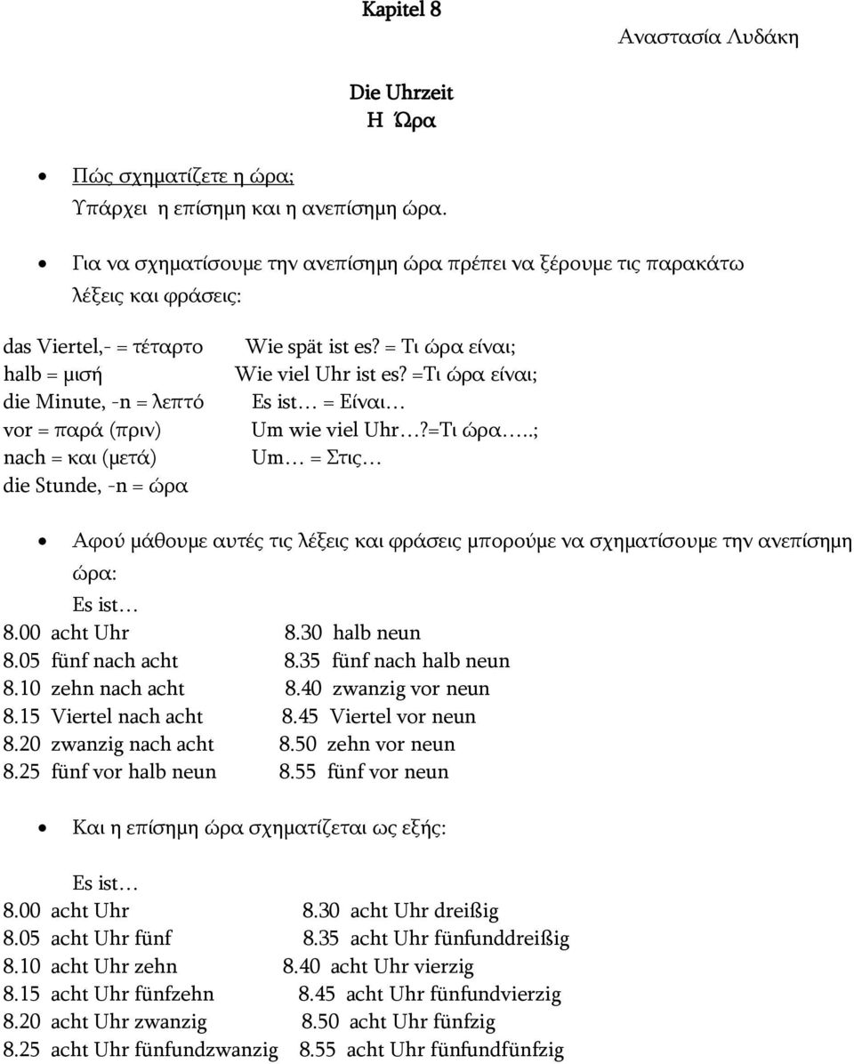 = ώρα Wie spät ist es? = Τι ώρα είναι; Wie viel Uhr ist es? =Τι ώρα είναι; Es ist = Είναι Um wie viel Uhr?=Τι ώρα..; Um = Στις Αφού μάθουμε αυτές τις λέξεις και φράσεις μπορούμε να σχηματίσουμε την ανεπίσημη ώρα: Es ist 8.