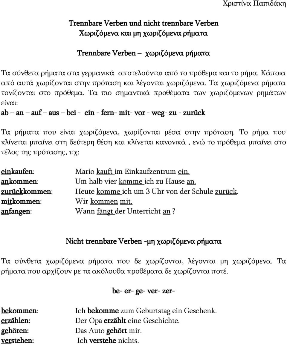 Τα πιο σημαντικά προθέματα των χωριζόμενων ρημάτων είναι: ab an auf aus bei - ein - fern- mit- vor - weg- zu - zurück Τα ρήματα που είναι χωριζόμενα, χωρίζονται μέσα στην πρόταση.