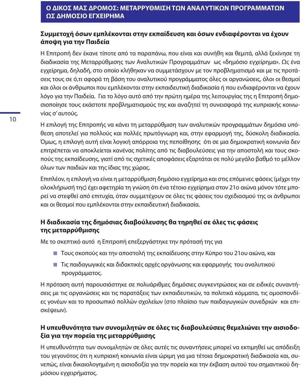 Ως ένα εγχείρημα, δηλαδή, στο οποίο κλήθηκαν να συμμετάσχουν με τον προβληματισμό και με τις προτάσεις τους σε ό,τι αφορά τη βάση του αναλυτικού προγράμματος όλες οι οργανώσεις, όλοι οι θεσμοί και