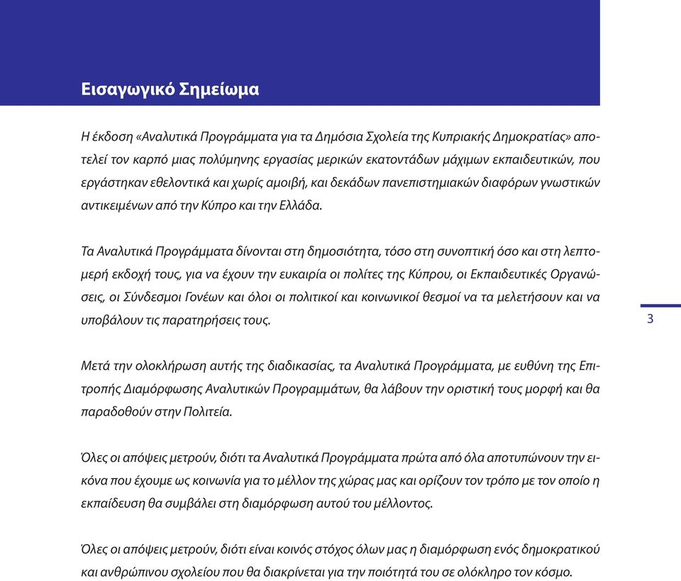 Τα Αναλυτικά Προγράμματα δίνονται στη δημοσιότητα, τόσο στη συνοπτική όσο και στη λεπτομερή εκδοχή τους, για να έχουν την ευκαιρία οι πολίτες της Κύπρου, οι Εκπαιδευτικές Οργανώσεις, οι Σύνδεσμοι