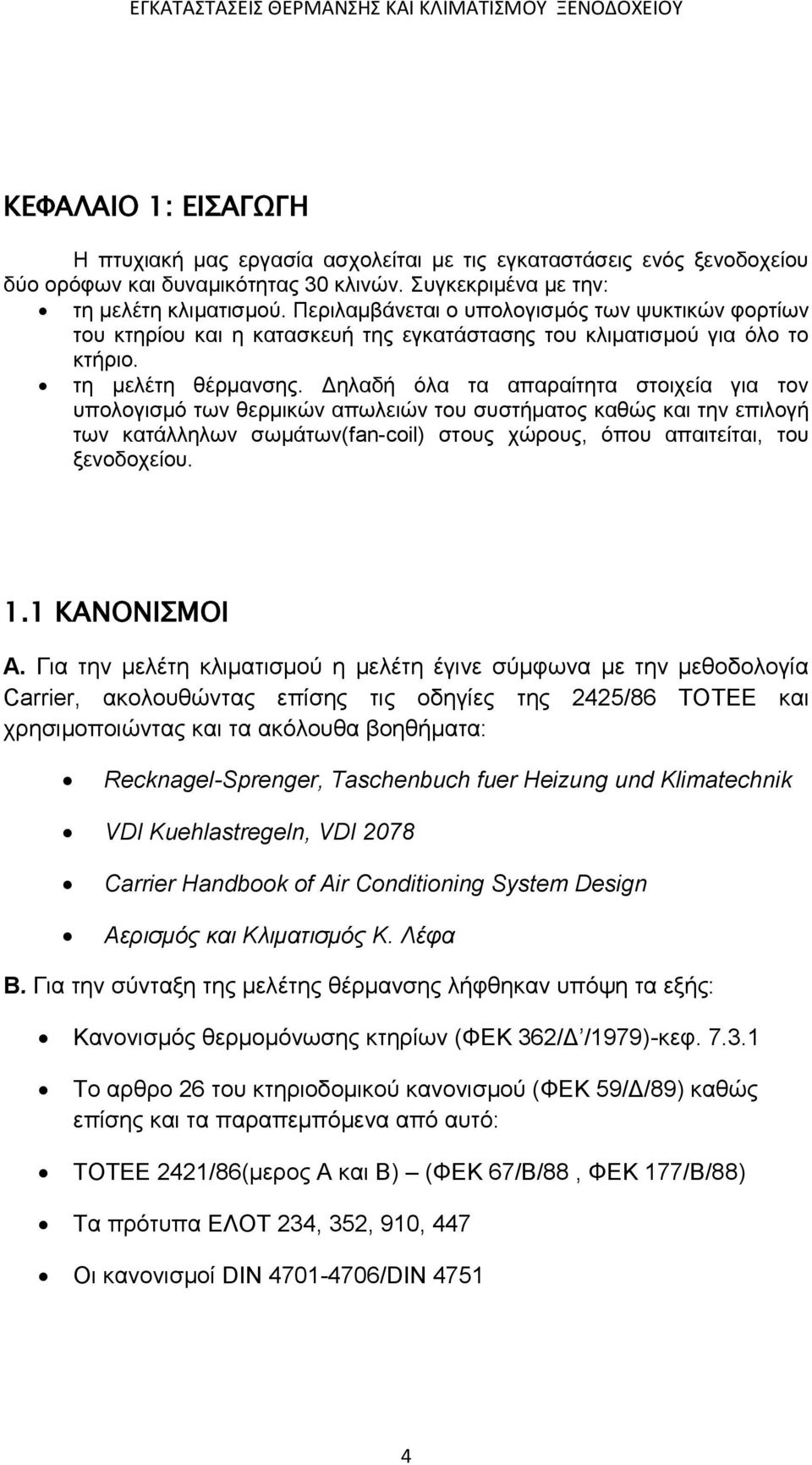 Δηλαδή όλα τα απαραίτητα στοιχεία για τον υπολογισμό των θερμικών απωλειών του συστήματος καθώς και την επιλογή των κατάλληλων σωμάτων(fan-coil) στους χώρους, όπου απαιτείται, του ξενοδοχείου. 1.