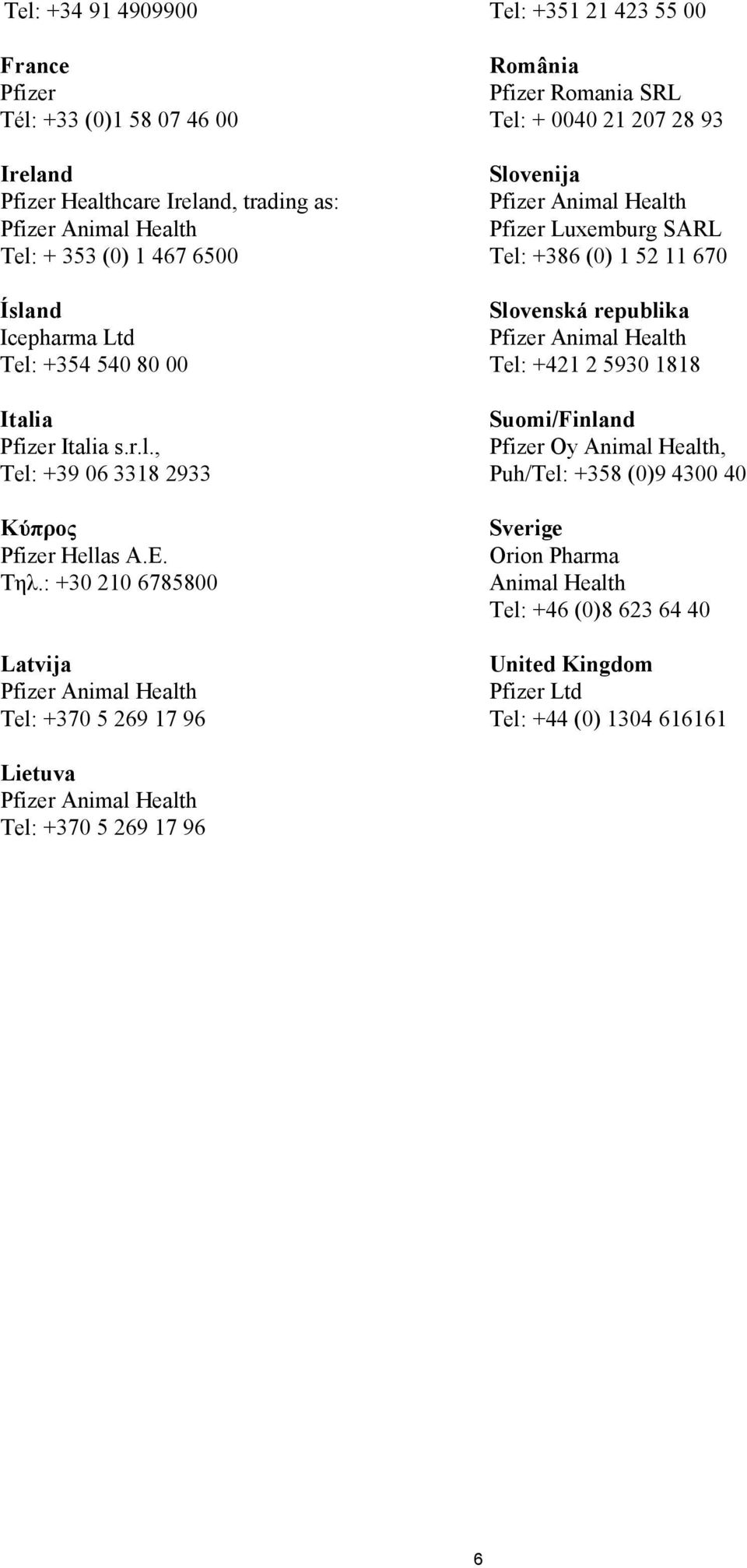 : +30 210 6785800 Latvija Tel: +370 5 269 17 96 România Pfizer Romania SRL Tel: + 0040 21 207 28 93 Slovenija Pfizer Luxemburg SARL Tel: +386 (0) 1 52 11 670 Slovenská
