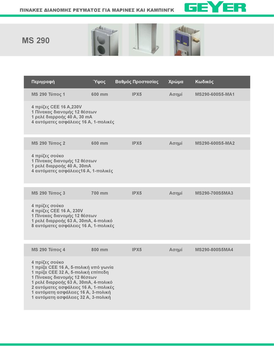 700 mm IPX5 Ασημί MS290-700S5MA3 4 πρίζες σούκο 4 πρίζες CEE 16 Α, 230V 1 Πίνακας διανομής 12 θέσεων 1 ρελέ διαρροής 63 Α, 30mA, 4-πολικό 8 αυτόματες ασφάλειες 16 Α, 1-πολικές MS 290 Τύπος 4 800 mm