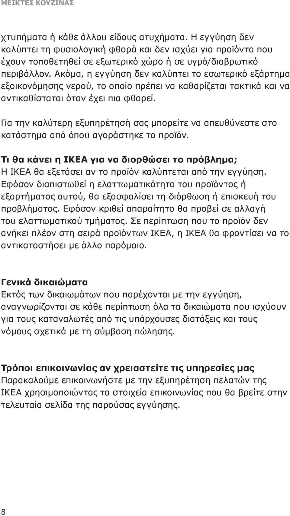 Ακόμα, η εγγύηση δεν καλύπτει το εσωτερικό εξάρτημα εξοικονόμησης νερού, το οποίο πρέπει να καθαρίζεται τακτικά και να αντικαθίσταται όταν έχει πια φθαρεί.