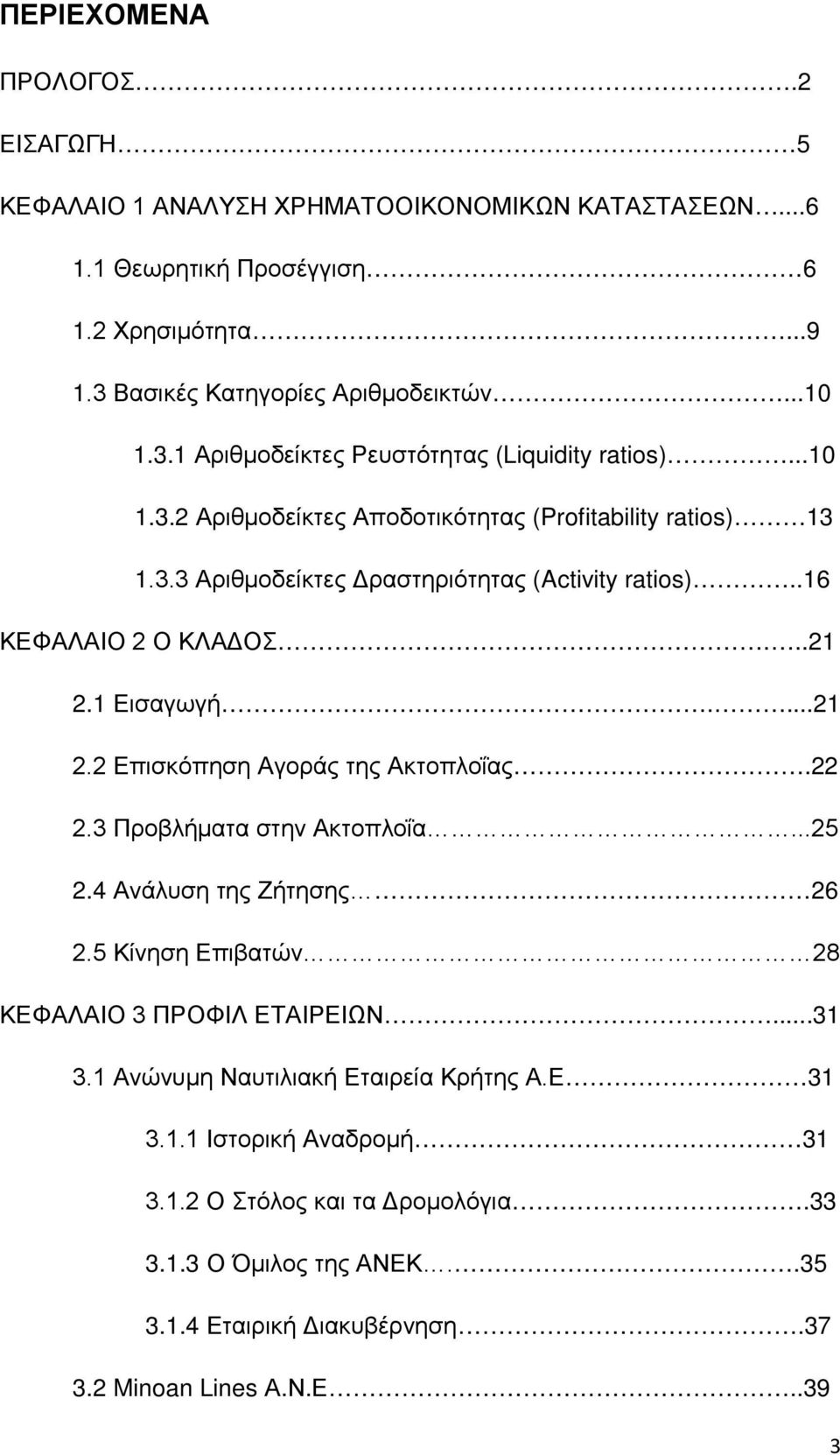 22 2.3 Προβλήματα στην Ακτοπλοΐα...25 2.4 Ανάλυση της Ζήτησης 26 2.5 Κίνηση Επιβατών 28 ΚΕΦΑΛΑΙΟ 3 ΠΡΟΦΙΛ ΕΤΑΙΡΕΙΩΝ...31 3.1 Ανώνυμη Ναυτιλιακή Εταιρεία Κρήτης Α.Ε 31 3.1.1 Ιστορική Αναδρομή 31 3.