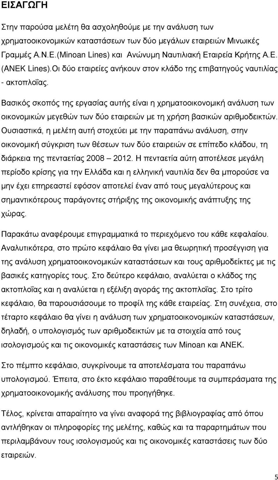 Βασικός σκοπός της εργασίας αυτής είναι η χρηματοοικονομική ανάλυση των οικονομικών μεγεθών των δύο εταιρειών με τη χρήση βασικών αριθμοδεικτών.