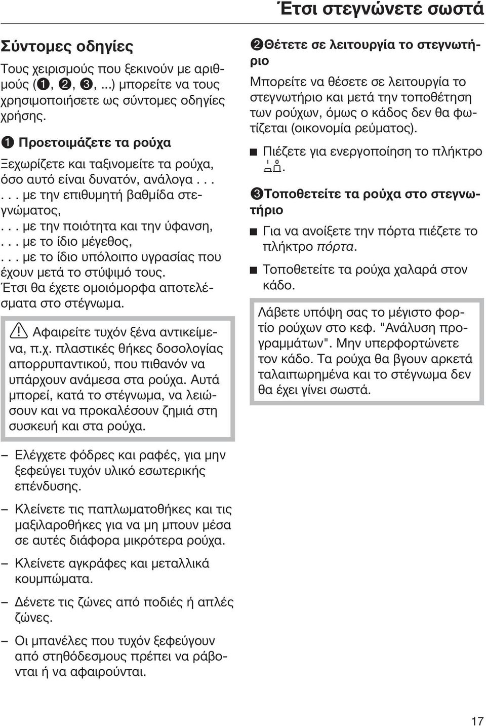 .. με το ίδιο υπόλοιπο υγρασίας που έχουν μετά το στύψιμό τους. Έτσι θα έχετε ομοιόμορφα αποτελέσματα στο στέγνωμα. Αφαιρείτε τυχόν ξένα αντικείμενα, π.χ. πλαστικές θήκες δοσολογίας απορρυπαντικού, που πιθανόν να υπάρχουν ανάμεσα στα ρούχα.