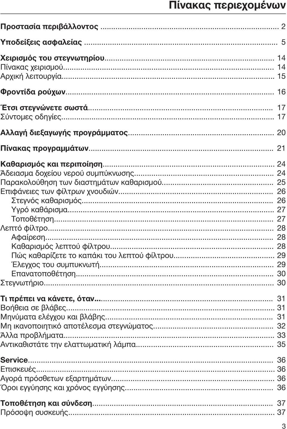 .. 24 Παρακολούθηση των διαστημάτων καθαρισμού... 25 Επιφάνειες των φίλτρων χνουδιών... 26 Στεγνός καθαρισμός... 26 Υγρό καθάρισμα... 27 Τοποθέτηση... 27 Λεπτό φίλτρο... 28 Αφαίρεση.