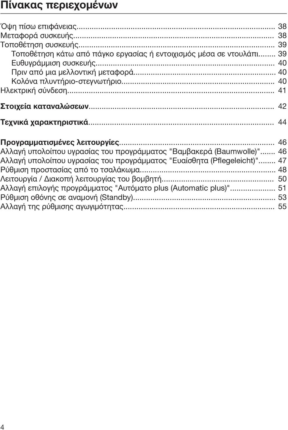 .. 46 Αλλαγή υπολοίπου υγρασίας του προγράμματος "Βαμβακερά (Baumwolle)"... 46 Αλλαγή υπολοίπου υγρασίας του προγράμματος "Ευαίσθητα (Pflegeleicht)"... 47 Ρύθμιση προστασίας από το τσαλάκωμα.