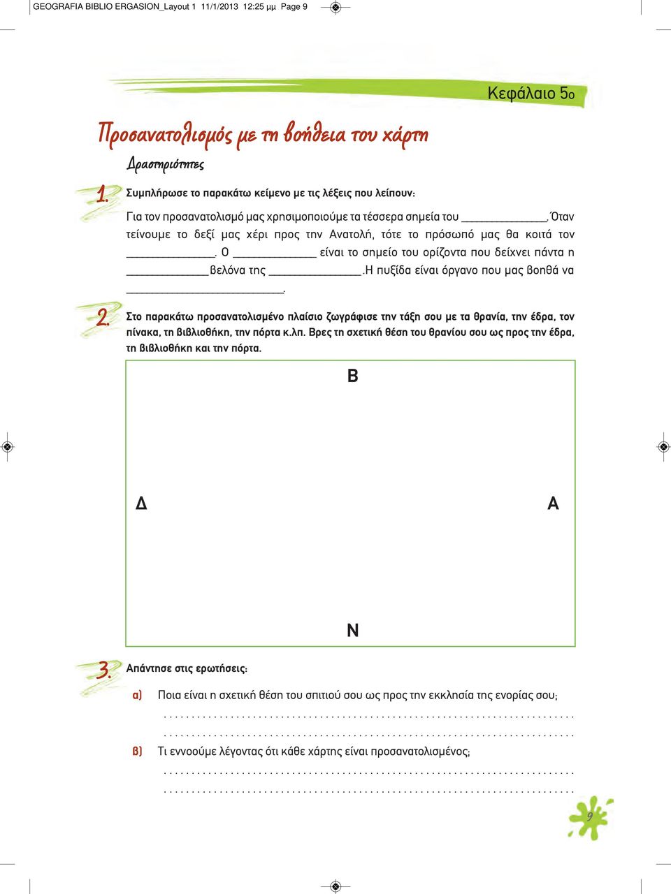 Όταν τείνουμε το δεξί μας χέρι προς την Ανατολή, τότε το πρόσωπό μας θα κοιτά τον. Ο είναι το σημείο του ορίζοντα που δείχνει πάντα η βελόνα της.η πυξίδα είναι όργανο που μας βοηθά να. 2.