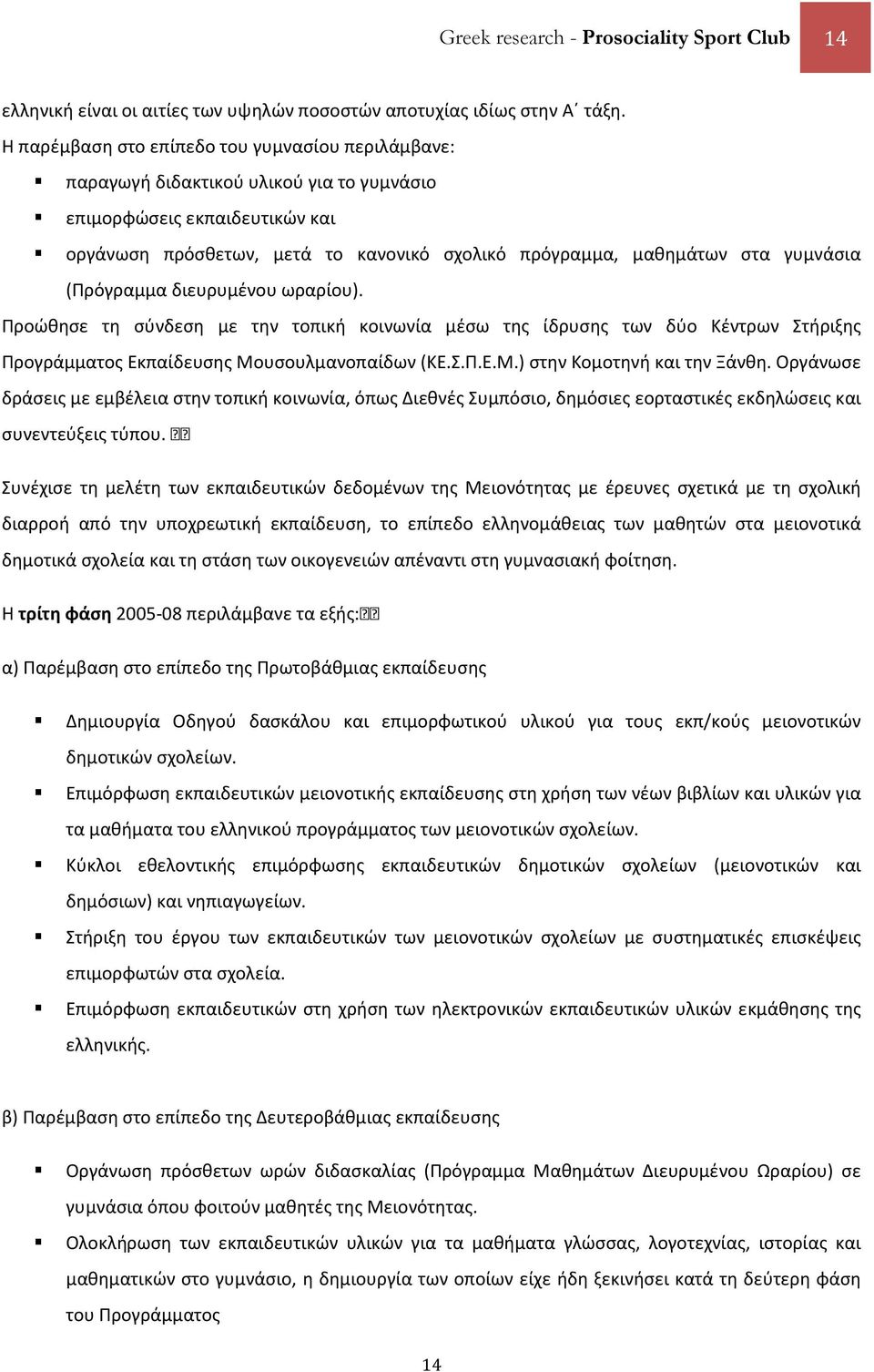 γυμνάσια (Πρόγραμμα διευρυμένου ωραρίου). Προώθησε τη σύνδεση με την τοπική κοινωνία μέσω της ίδρυσης των δύο Kέντρων Στήριξης Προγράμματος Eκπαίδευσης Mουσουλμανοπαίδων (KE.Σ.Π.E.M.) στην Kομοτηνή και την Ξάνθη.