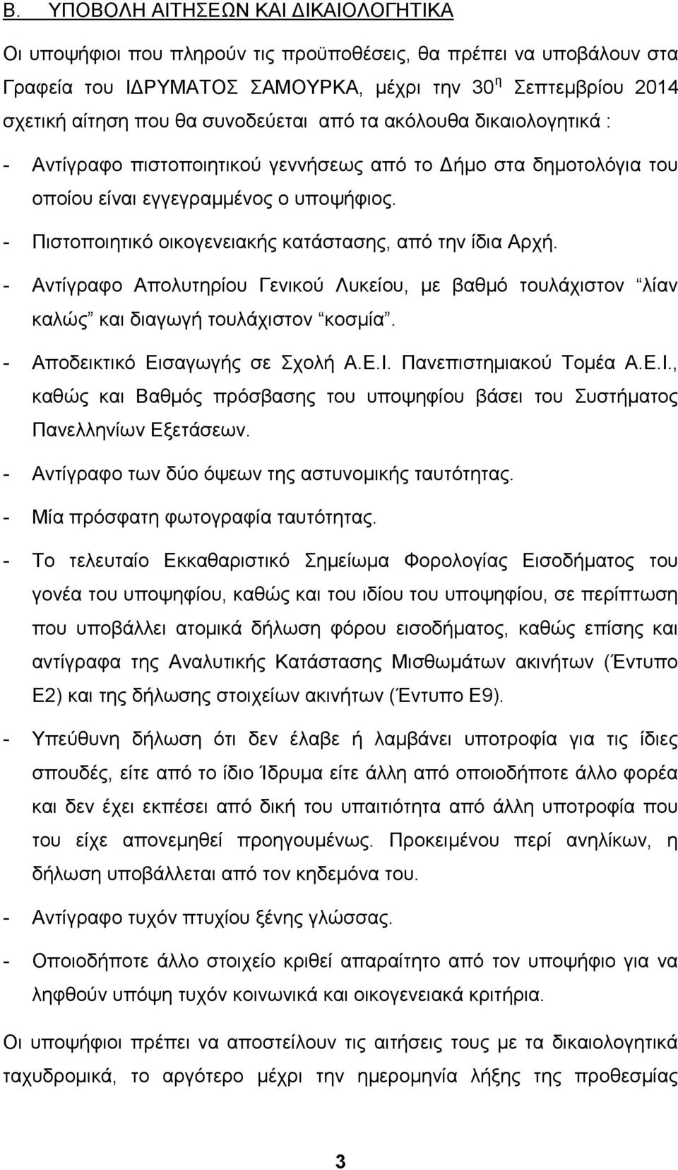 - Πιστοποιητικό οικογενειακής κατάστασης, από την ίδια Αρχή. - Αντίγραφο Απολυτηρίου Γενικού Λυκείου, με βαθμό τουλάχιστον λίαν καλώς και διαγωγή τουλάχιστον κοσμία.