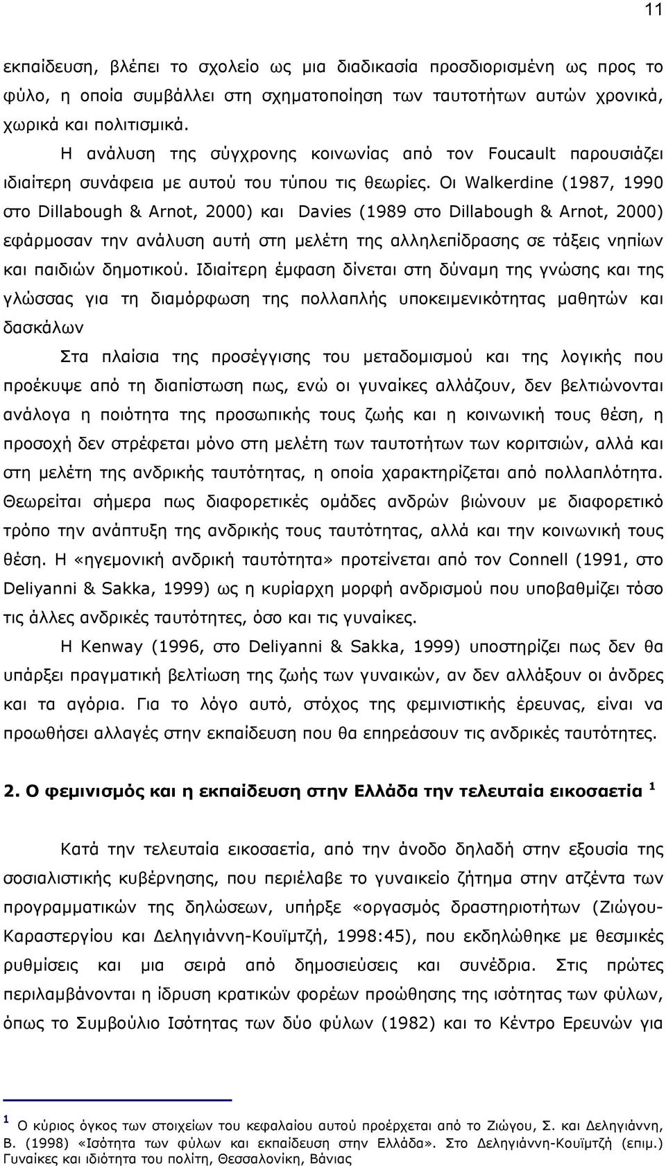 Οι Walkerdine (1987, 1990 στο Dillabough & Arnot, 2000) και Davies (1989 στο Dillabough & Arnot, 2000) εφάρµοσαν την ανάλυση αυτή στη µελέτη της αλληλεπίδρασης σε τάξεις νηπίων και παιδιών δηµοτικού.