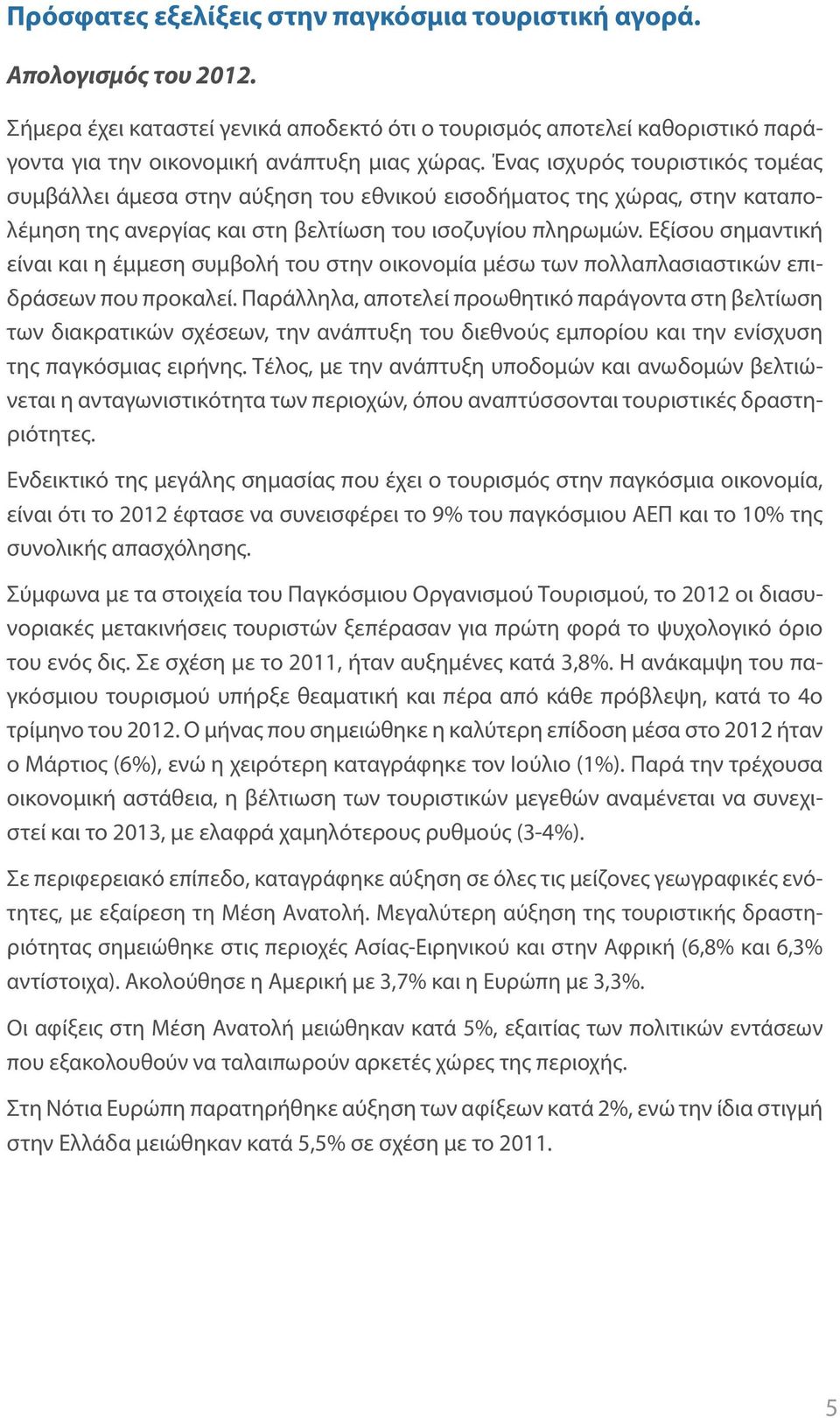 Εξίσου σημαντική είναι και η έμμεση συμβολή του στην οικονομία μέσω των πολλαπλασιαστικών επιδράσεων που προκαλεί.