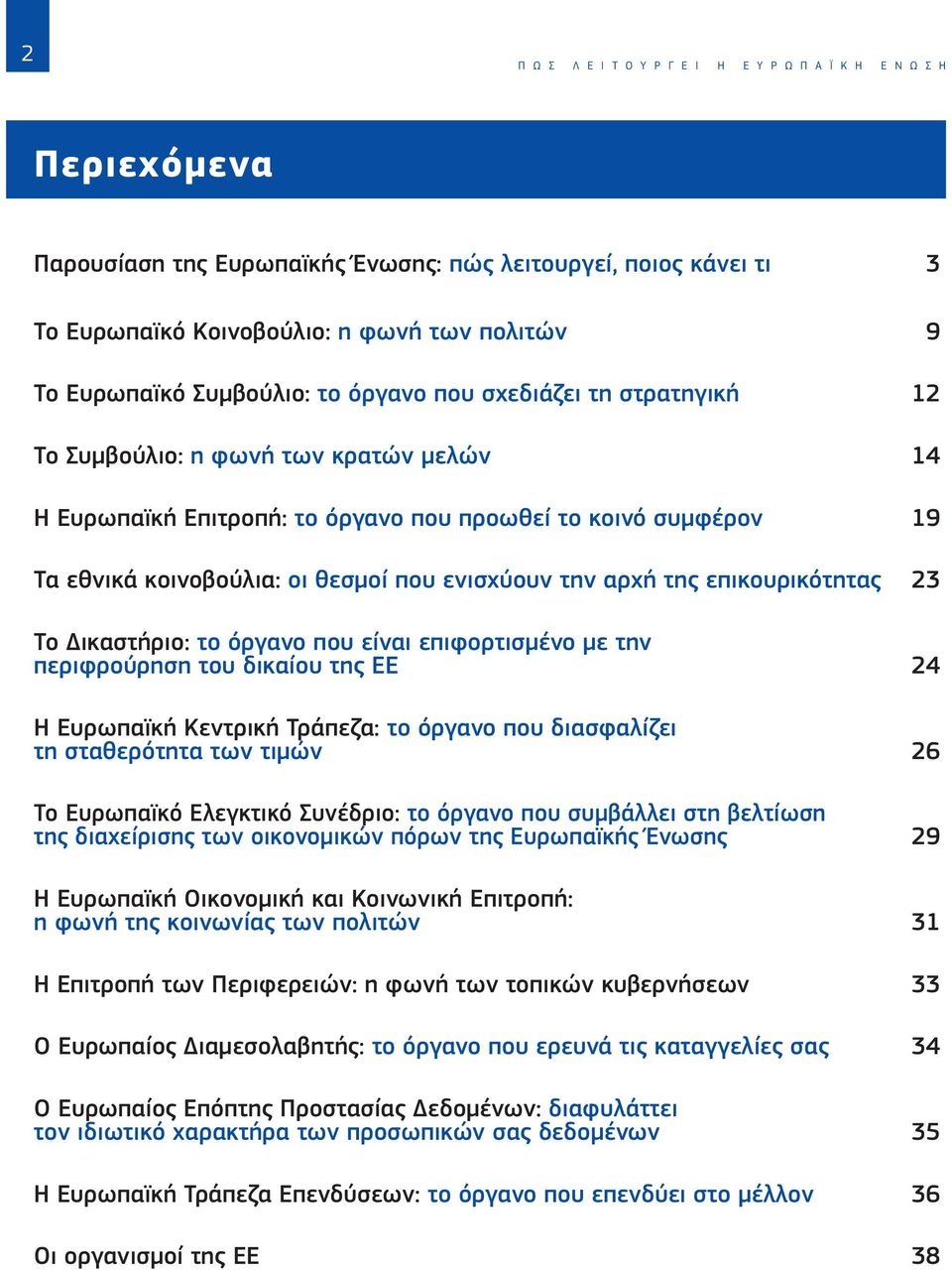 ενισχύουν την αρχή της επικουρικότητας 23 Το Δικαστήριο: το όργανο που είναι επιφορτισμένο με την περιφρούρηση του δικαίου της ΕΕ 24 Η Ευρωπαϊκή Κεντρική Τράπεζα: το όργανο που διασφαλίζει τη