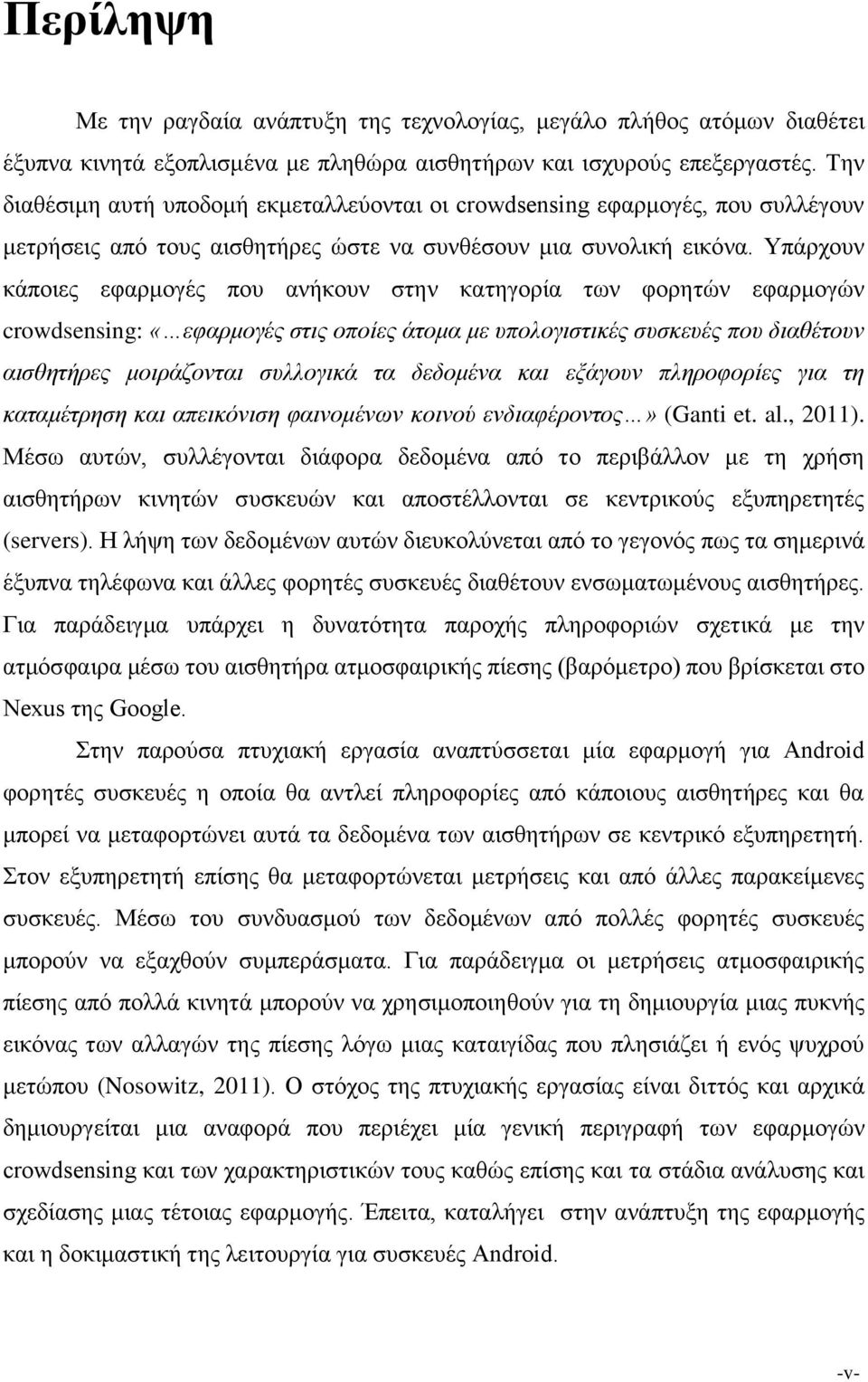 Υπάρχουν κάποιες εφαρμογές που ανήκουν στην κατηγορία των φορητών εφαρμογών crowdsensing: «εφαρμογές στις οποίες άτομα με υπολογιστικές συσκευές που διαθέτουν αισθητήρες μοιράζονται συλλογικά τα