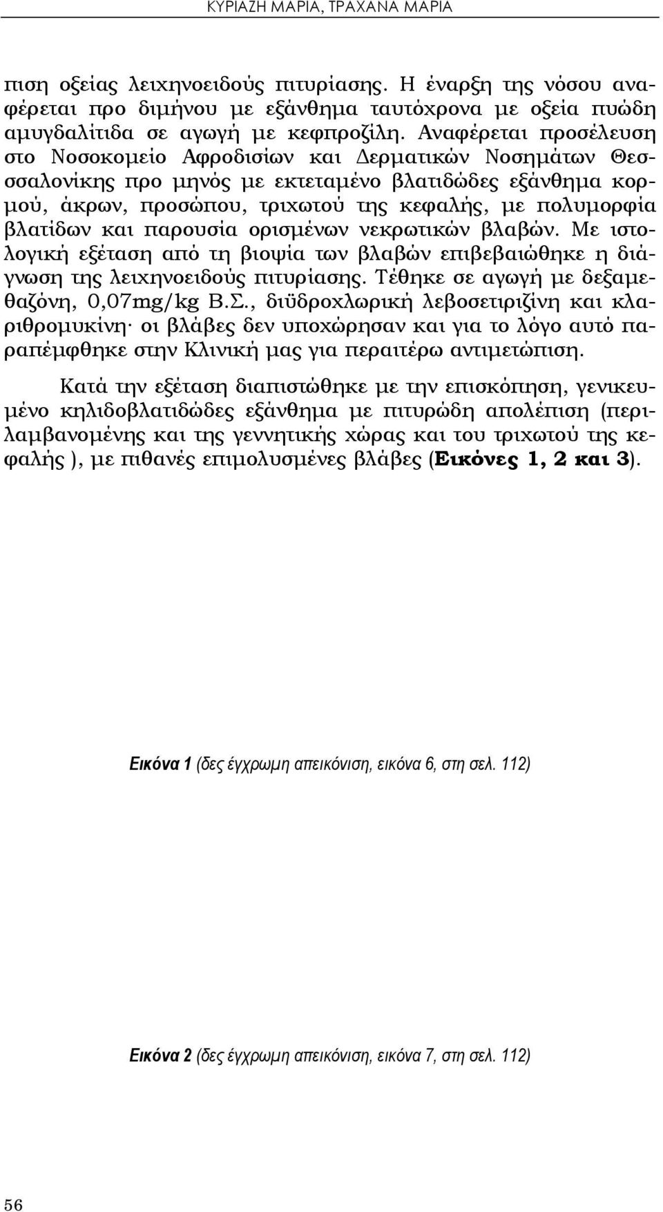 βλατίδων και παρουσία ορισμένων νεκρωτικών βλαβών. Με ιστολογική εξέταση από τη βιοψία των βλαβών επιβεβαιώθηκε η διάγνωση της λειχηνοειδούς πιτυρίασης. Τέθηκε σε αγωγή με δεξαμεθαζόνη, 0,07mg/kg Β.Σ.