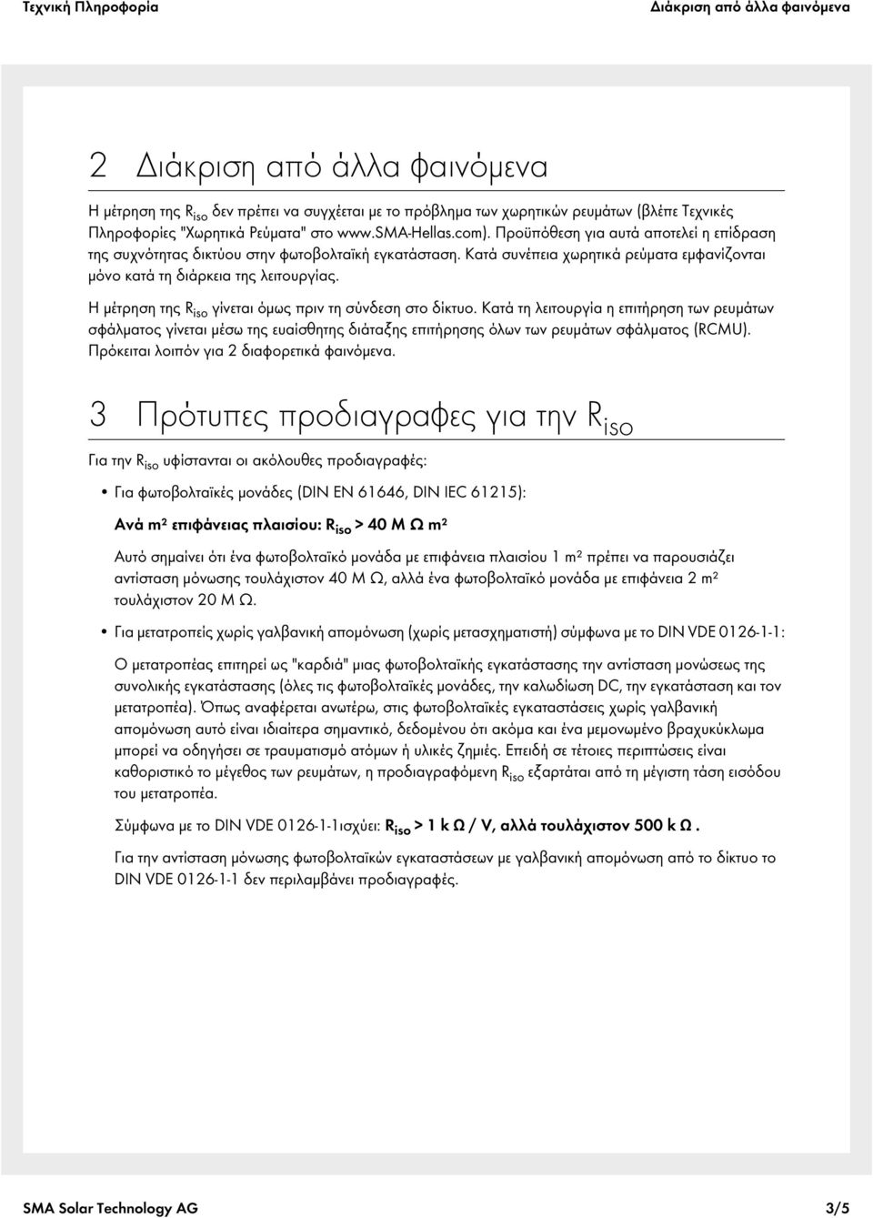 Η μέτρηση της R iso γίνεται όμως πριν τη σύνδεση στο δίκτυο. Κατά τη λειτουργία η επιτήρηση των ρευμάτων σφάλματος γίνεται μέσω της ευαίσθητης διάταξης επιτήρησης όλων των ρευμάτων σφάλματος (RCMU).