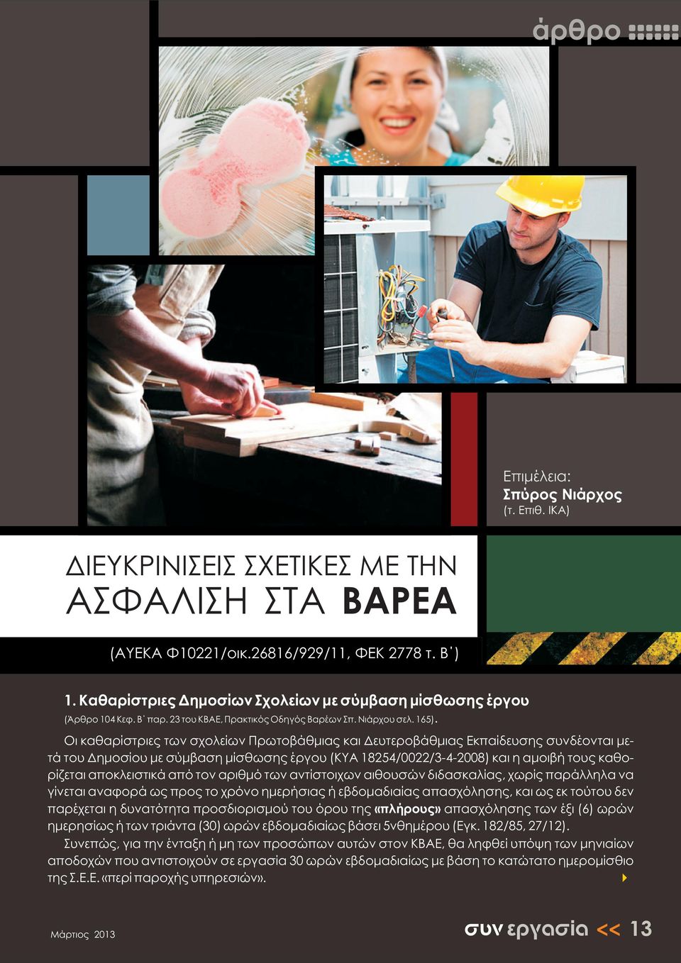 Οι καθαρίστριες των σχολείων Πρωτοβάθμιας και Δευτεροβάθμιας Εκπαίδευσης συνδέονται μετά του Δημοσίου με σύμβαση μίσθωσης έργου (ΚΥΑ 18254/0022/342008) και η αμοιβή τους καθορίζεται αποκλειστικά από