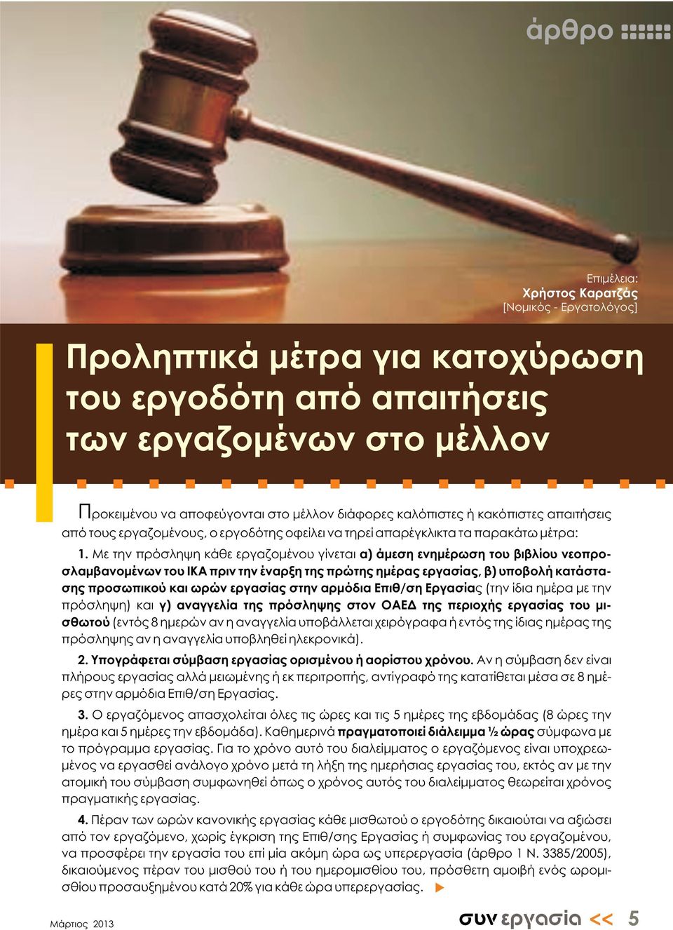 Με την πρόσληψη κάθε εργαζομένου γίνεται α) άμεση ενημέρωση του βιβλίου νεοπροσλαμβανομένων του ΙΚΑ πριν την έναρξη της πρώτης ημέρας εργασίας, β) υποβολήκατάστασης προσωπικού και ωρών εργασίας στην