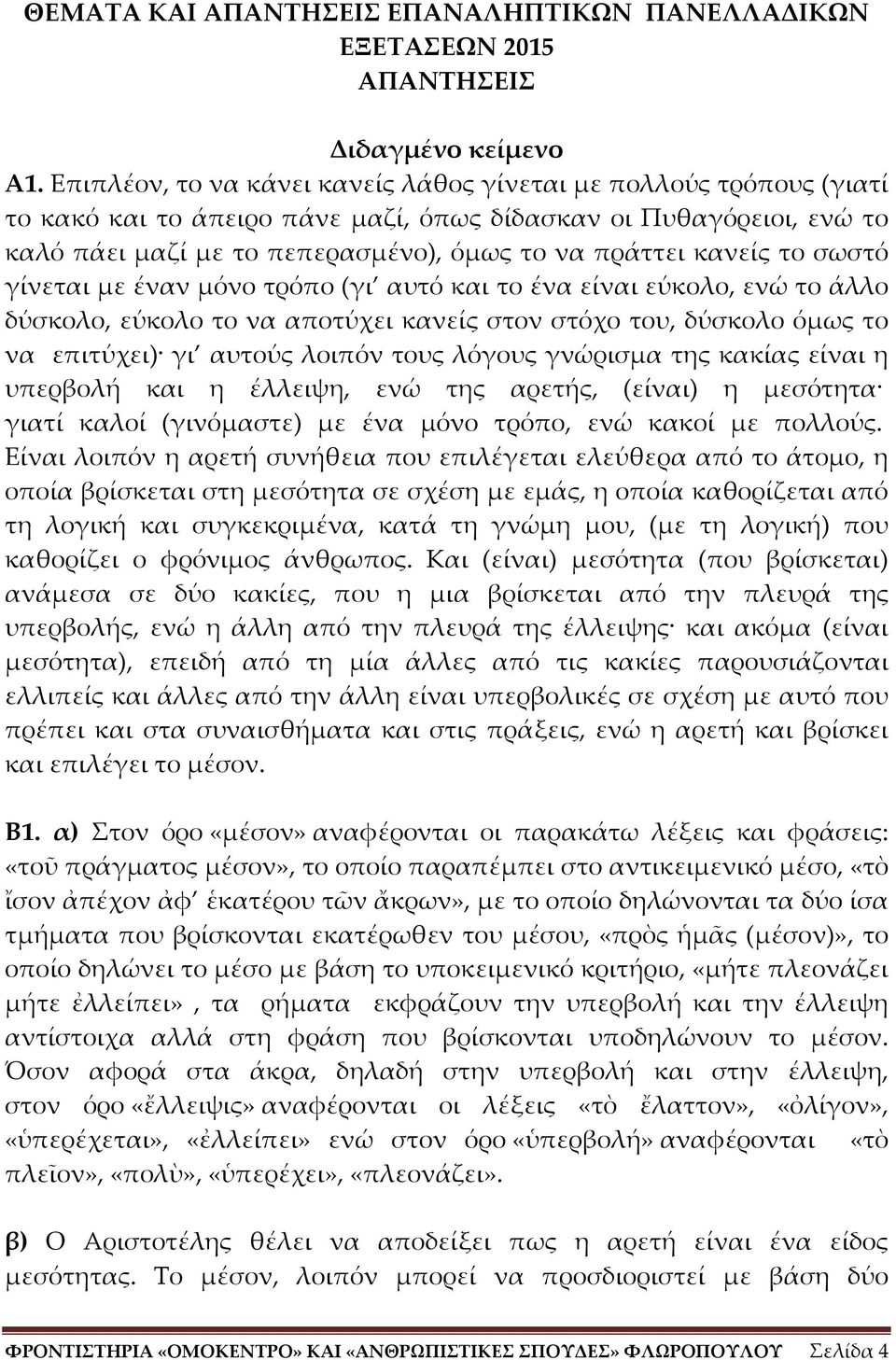 το σωστό γίνεται με έναν μόνο τρόπο (γι αυτό και το ένα είναι εύκολο, ενώ το άλλο δύσκολο, εύκολο το να αποτύχει κανείς στον στόχο του, δύσκολο όμως το να επιτύχει) γι αυτούς λοιπόν τους λόγους