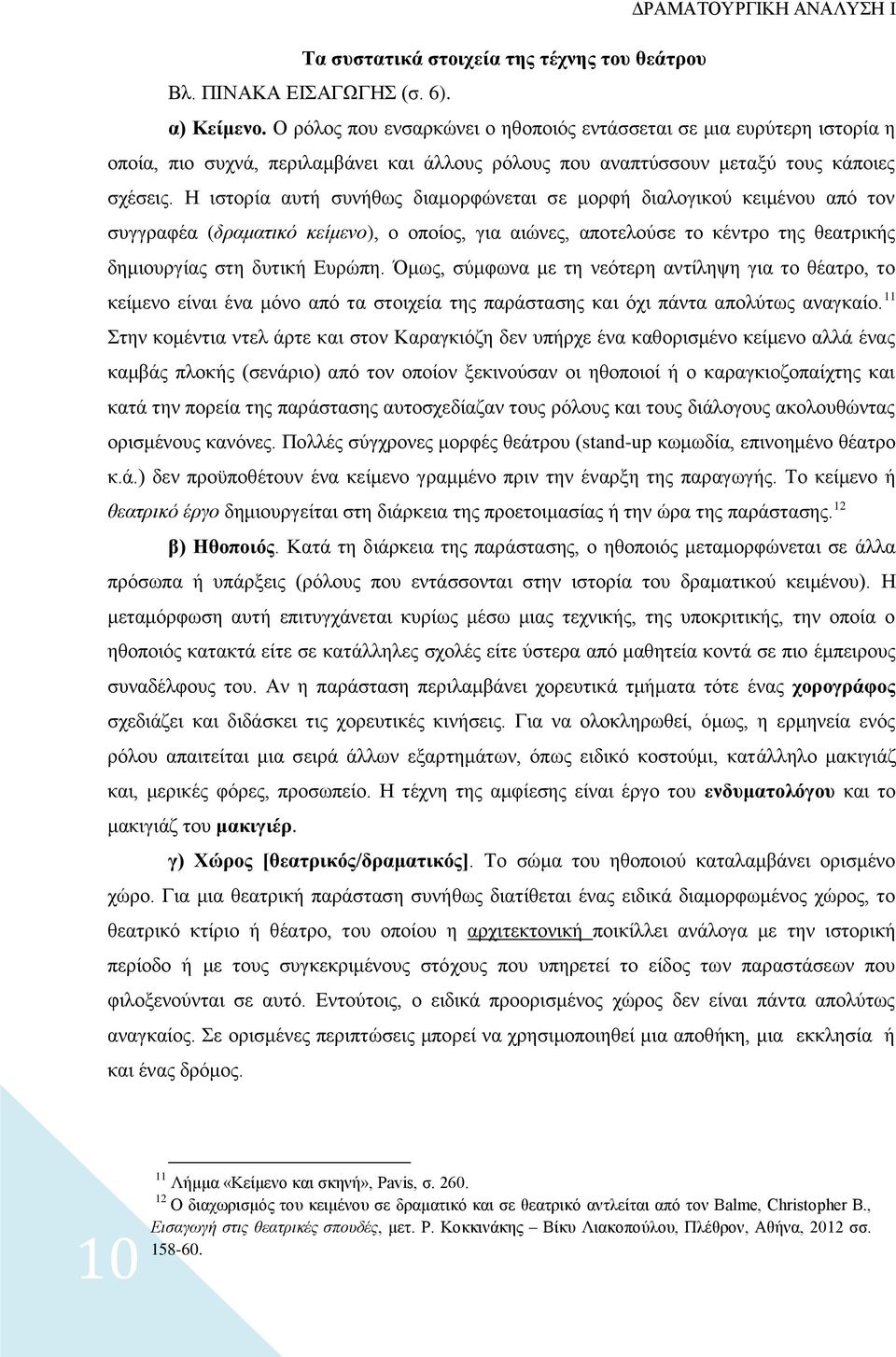 Η ιστορία αυτή συνήθως διαμορφώνεται σε μορφή διαλογικού κειμένου από τον συγγραφέα (δραματικό κείμενο), ο οποίος, για αιώνες, αποτελούσε το κέντρο της θεατρικής δημιουργίας στη δυτική Ευρώπη.