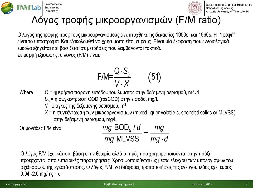 Σε μορφή εξίσωσης, ο λόγος (F/M) είναι: Where Q = ημερήσια παροχή εισόδου του λύματος στην δεξαμενή αερισμού, m 3 /d S o = η συγκέντρωση COD (rbscod) στην είσοδο, mg/l V =ο όγκος της δεξαμενής