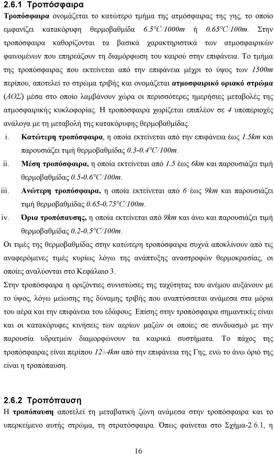 Το τμήμα της τροπόσφαιρας που εκτείνεται από την επιφάνεια μέχρι το ύψος των 1500m περίπου, αποτελεί το στρώμα τριβής και ονομάζεται ατμοσφαιρικό οριακό στρώμα (ΑΟΣ) μέσα στο οποίο λαμβάνουν χώρα οι