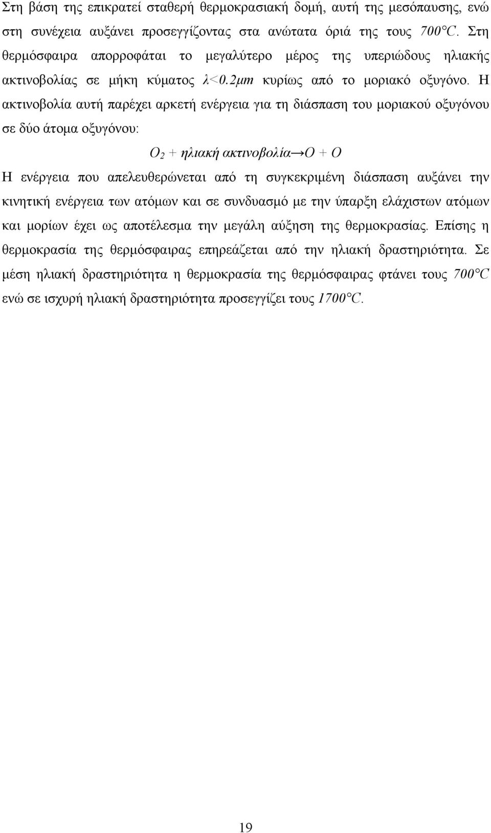 Η ακτινοβολία αυτή παρέχει αρκετή ενέργεια για τη διάσπαση του μοριακού οξυγόνου σε δύο άτομα οξυγόνου: O 2 + ηλιακή ακτινοβολία O + O Η ενέργεια που απελευθερώνεται από τη συγκεκριμένη διάσπαση