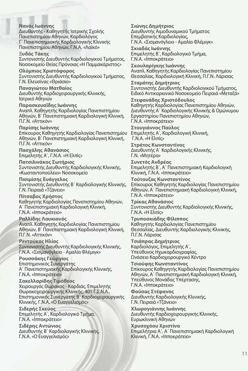 ηνών, Γ.Ν.Α. «Λαϊκό» Ξυδάς Τάκης Συντονιστής Διευθυντής Καρδιολογικού Τμήματος, Νοσοκομείο Θείας Πρόνοιας «Η Παμμακάριστος» Ολύμπιος Χριστόφορος Συντονιστής Διευθυντής Καρδιολογικού Τμήματος, Γ.Ν. Ελευσίνας «Θριάσιο» Παναγιώτου Ματθαίος Διευθυντής Καρδιοχειρουργικής Κλινικής, Ιατρικό Αθηνών Παρασκευαΐδης Ιωάννης Αναπλ.