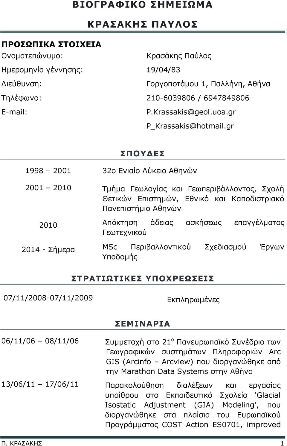 gr ΣΠΟΥΔΕΣ 1998 2001 32ο Ενιαίο Λύκειο Αθηνών 2001 2010 Τμήμα Γεωλογίας και Γεωπεριβάλλοντος, Σχολή Θετικών Επιστημών, Εθνικό και Καποδιστριακό Πανεπιστήμιο Αθηνών 2010 Απόκτηση άδειας ασκήσεως