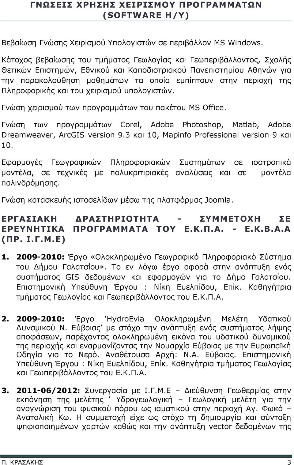 περιοχή της Πληροφορικής και του χειρισμού υπολογιστών. Γνώση χειρισμού των προγραμμάτων του πακέτου MS Office.