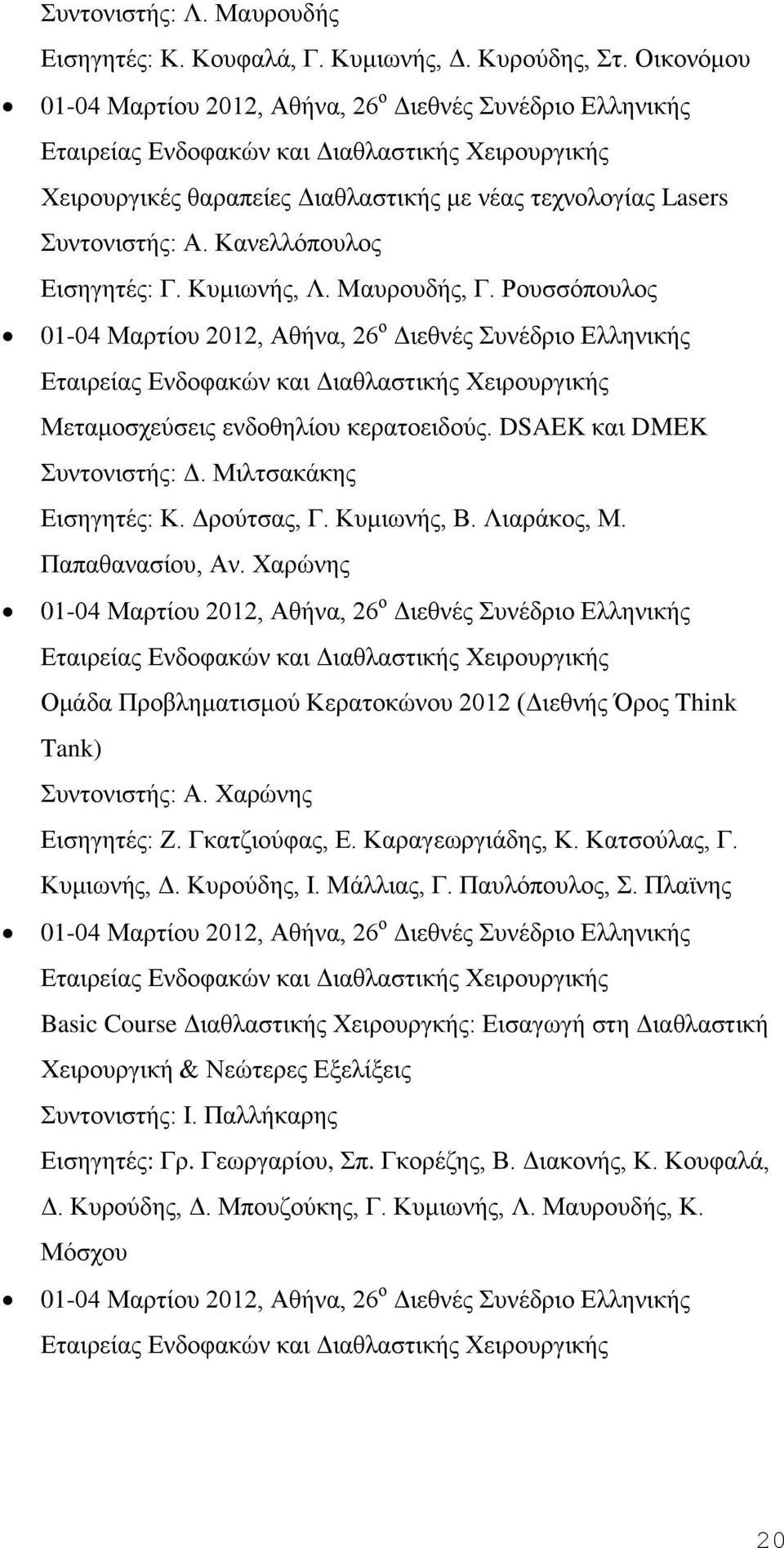 Μαυρουδής, Γ. Ρουσσόπουλος 01-04 Μαρτίου 2012, Αθήνα, 26 ο Διεθνές Συνέδριο Ελληνικής Μεταμοσχεύσεις ενδοθηλίου κερατοειδούς. DSAEK και DMEK Συντονιστής: Δ. Μιλτσακάκης Εισηγητές: Κ. Δρούτσας, Γ.