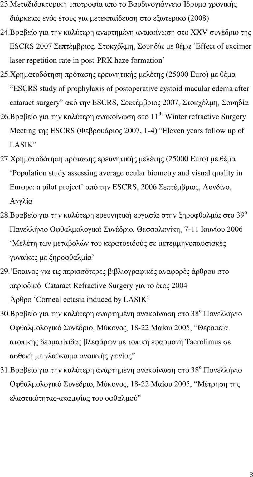 Χρηματοδότηση πρότασης ερευνητικής μελέτης (25000 Euro) με θέμα ESCRS study of prophylaxis of postoperative cystoid macular edema after cataract surgery από την ESCRS, Σεπτέμβριος 2007, Στοκχόλμη,