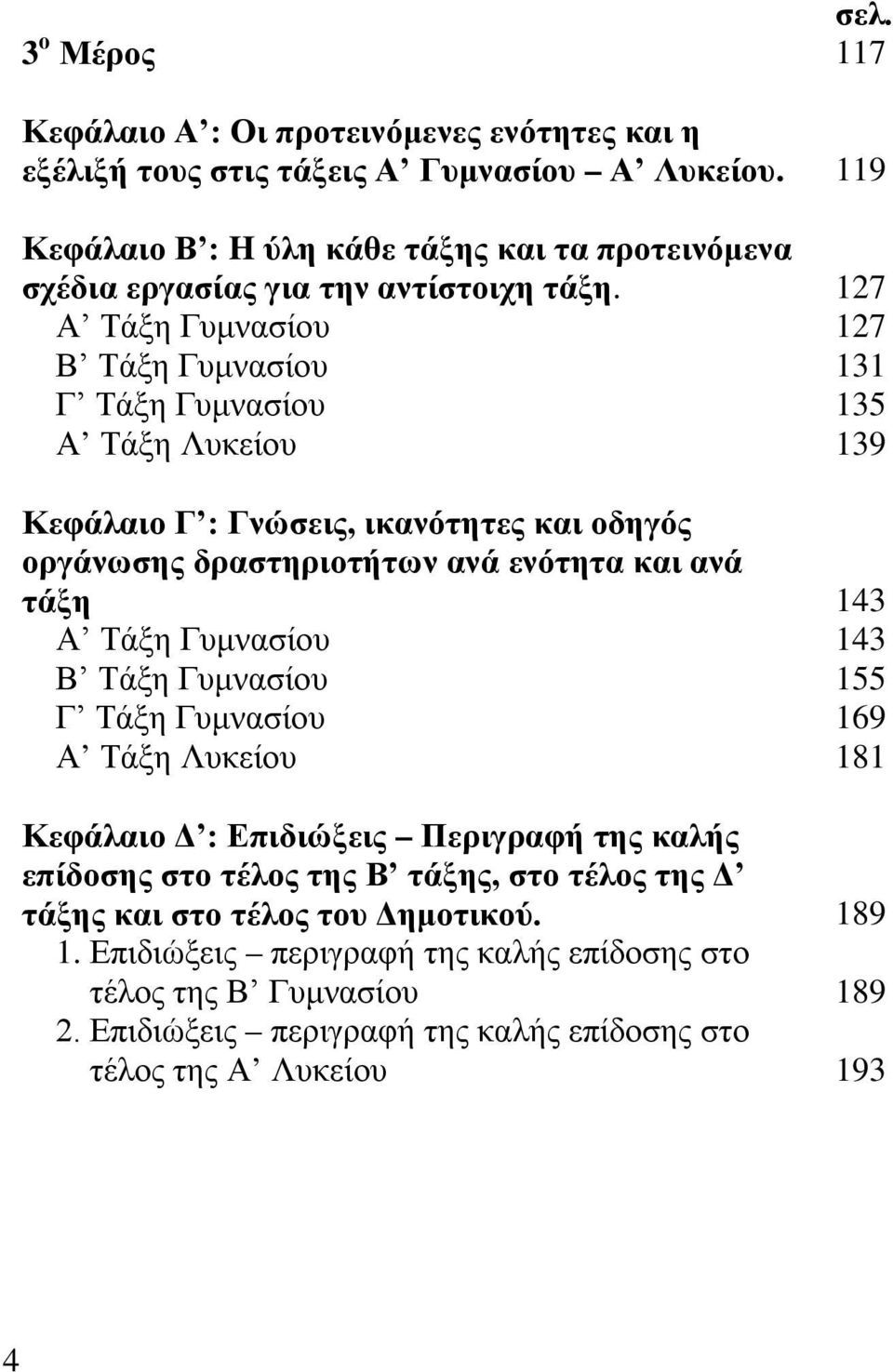 Α Τάξη Γυμνασίου Β Τάξη Γυμνασίου Γ Τάξη Γυμνασίου Α Τάξη Λυκείου Κεφάλαιο Γ : Γνώσεις, ικανότητες και οδηγός οργάνωσης δραστηριοτήτων ανά ενότητα και ανά τάξη Α Τάξη Γυμνασίου Β Τάξη